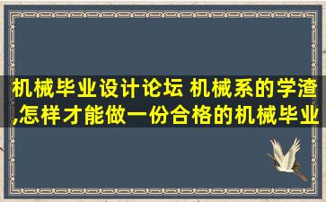 机械毕业设计论坛 机械系的学渣,怎样才能做一份合格的机械毕业设计